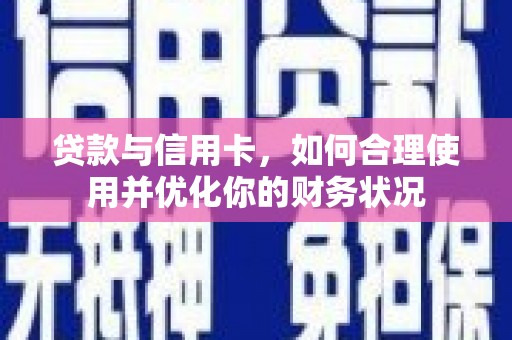 沅陵贷款与信用卡，如何合理使用并优化你的财务状况
