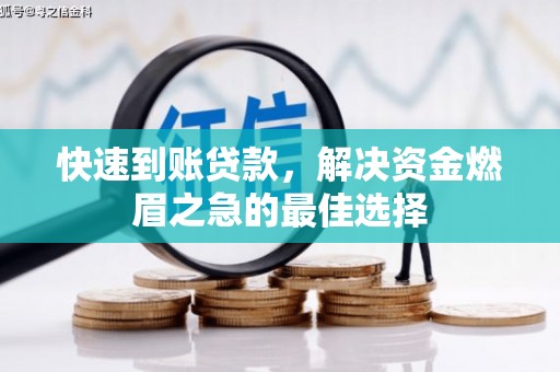 沅陵快速到账贷款，解决资金燃眉之急的最佳选择