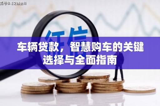沅陵车辆贷款，智慧购车的关键选择与全面指南
