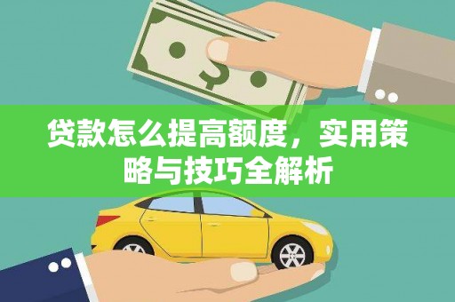 沅陵贷款怎么提高额度，实用策略与技巧全解析