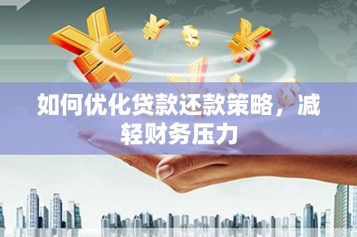沅陵如何优化贷款还款策略，减轻财务压力