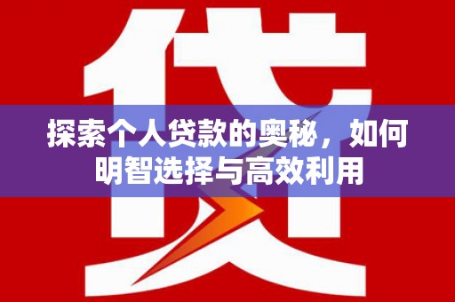 沅陵探索个人贷款的奥秘，如何明智选择与高效利用