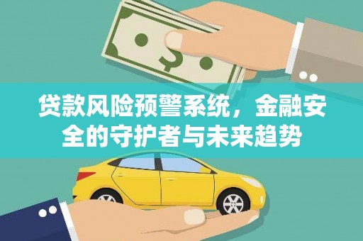 沅陵贷款风险预警系统，金融安全的守护者与未来趋势