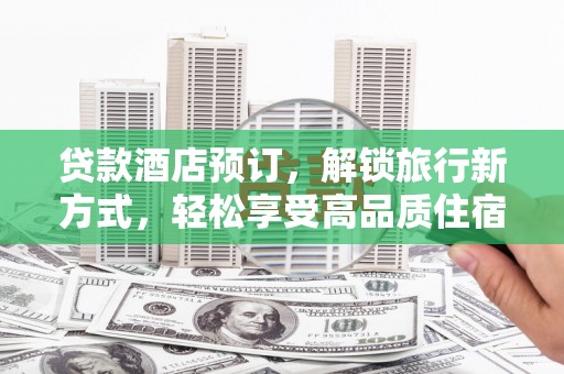 沅陵贷款酒店预订，解锁旅行新方式，轻松享受高品质住宿