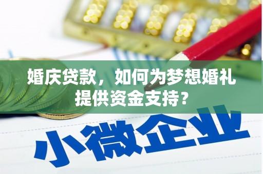 沅陵婚庆贷款，如何为梦想婚礼提供资金支持？