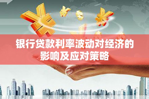 沅陵银行贷款利率波动对经济的影响及应对策略