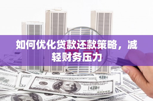 沅陵如何优化贷款还款策略，减轻财务压力