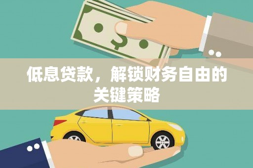 沅陵低息贷款，解锁财务自由的关键策略