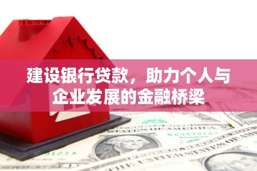 沅陵建设银行贷款，助力个人与企业发展的金融桥梁