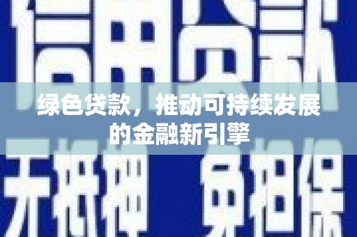 沅陵绿色贷款，推动可持续发展的金融新引擎
