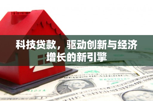 沅陵科技贷款，驱动创新与经济增长的新引擎