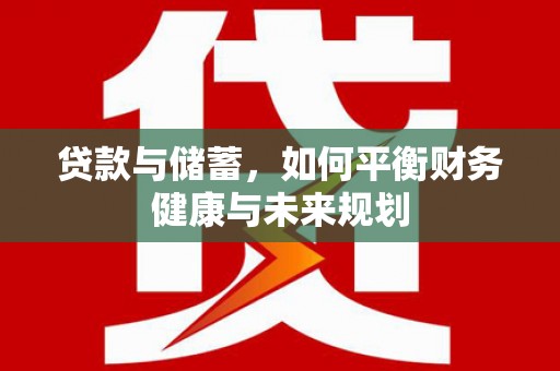 沅陵贷款与储蓄，如何平衡财务健康与未来规划