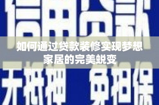 沅陵如何通过贷款装修实现梦想家居的完美蜕变