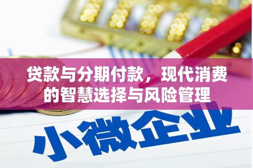 沅陵贷款与分期付款，现代消费的智慧选择与风险管理