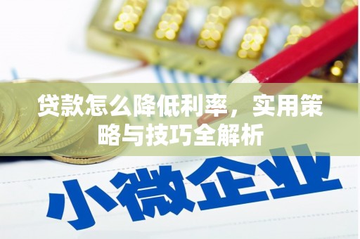 沅陵贷款怎么降低利率，实用策略与技巧全解析