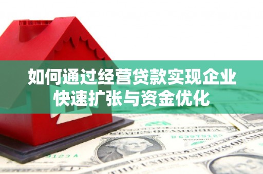 沅陵如何通过经营贷款实现企业快速扩张与资金优化