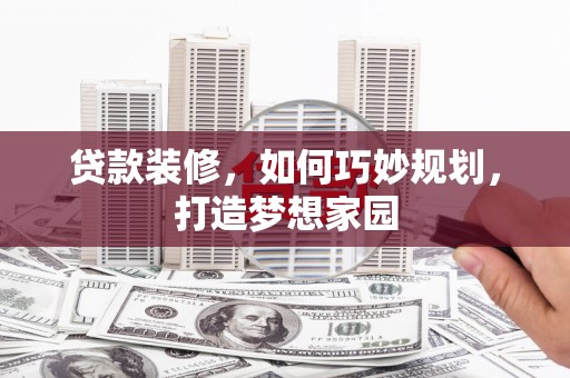 沅陵贷款装修，如何巧妙规划，打造梦想家园