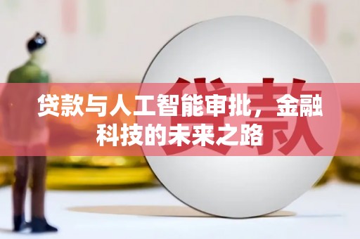 沅陵贷款与人工智能审批，金融科技的未来之路