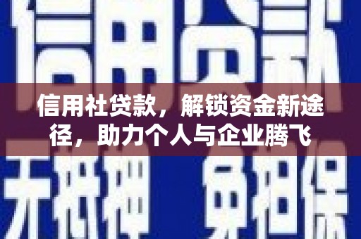 沅陵信用社贷款，解锁资金新途径，助力个人与企业腾飞