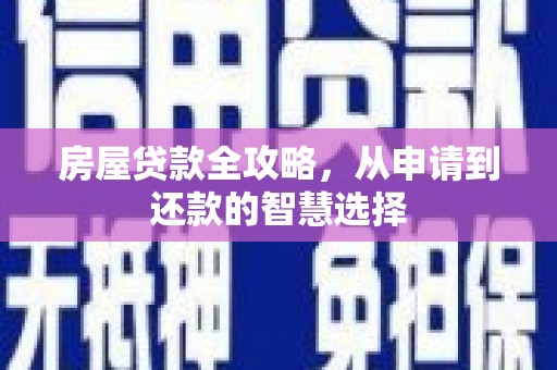 沅陵房屋贷款全攻略，从申请到还款的智慧选择