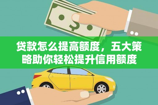 沅陵贷款怎么提高额度，五大策略助你轻松提升信用额度