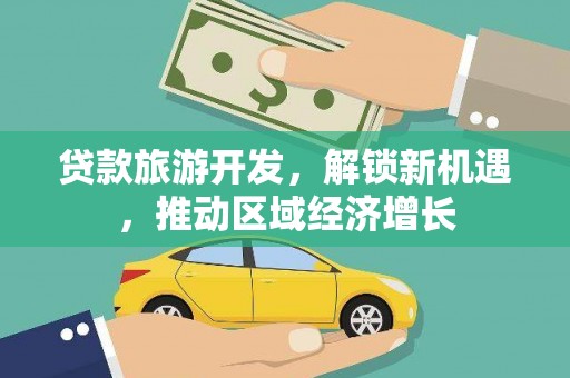 沅陵贷款旅游开发，解锁新机遇，推动区域经济增长