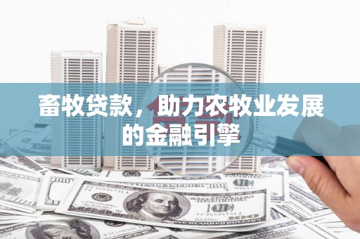 沅陵畜牧贷款，助力农牧业发展的金融引擎