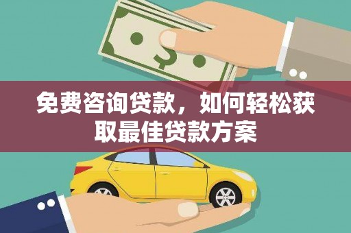 沅陵免费咨询贷款，如何轻松获取最佳贷款方案