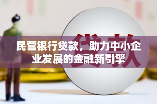 沅陵民营银行贷款，助力中小企业发展的金融新引擎
