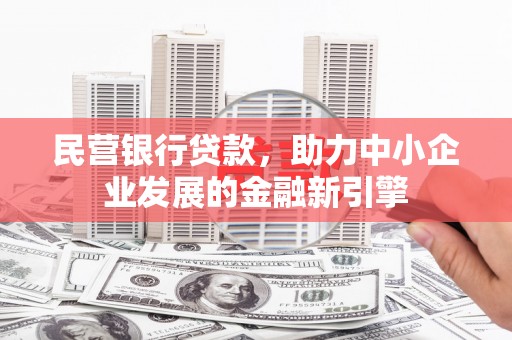 沅陵民营银行贷款，助力中小企业发展的金融新引擎