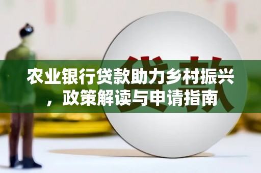 沅陵农业银行贷款助力乡村振兴，政策解读与申请指南