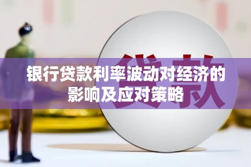 沅陵银行贷款利率波动对经济的影响及应对策略