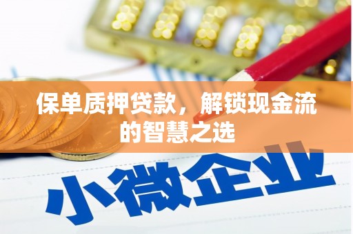 沅陵保单质押贷款，解锁现金流的智慧之选