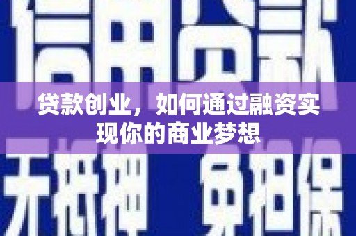 沅陵贷款创业，如何通过融资实现你的商业梦想