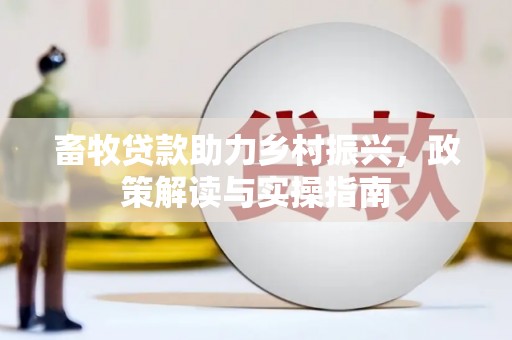 沅陵畜牧贷款助力乡村振兴，政策解读与实操指南