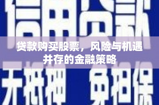 沅陵贷款购买股票，风险与机遇并存的金融策略