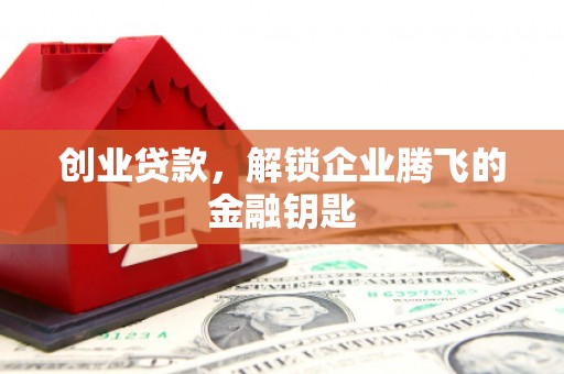 沅陵创业贷款，解锁企业腾飞的金融钥匙