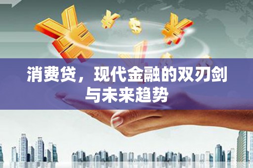 沅陵消费贷，现代金融的双刃剑与未来趋势